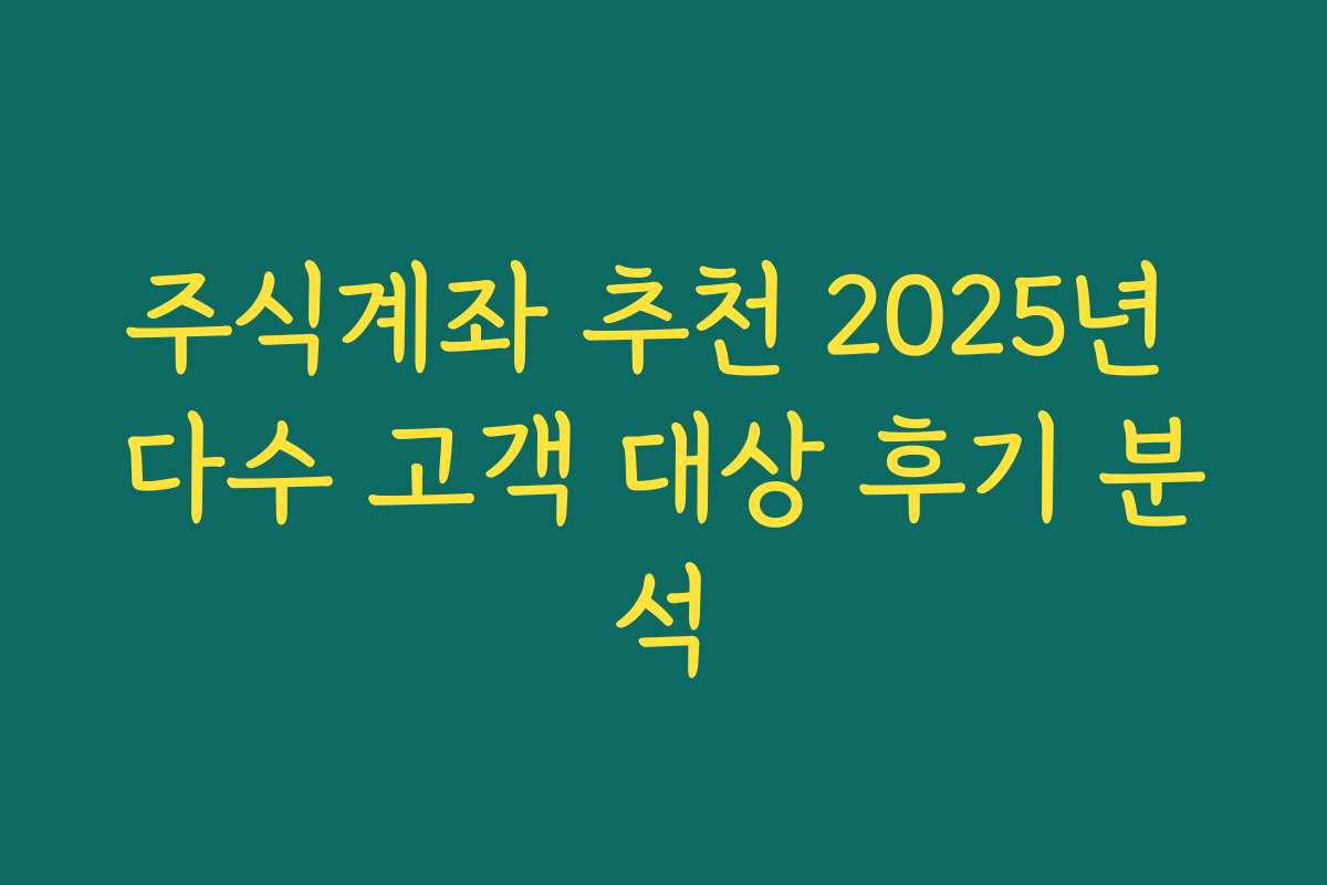 주식계좌 추천 2025년 다수 고객 대상 후기 분석
