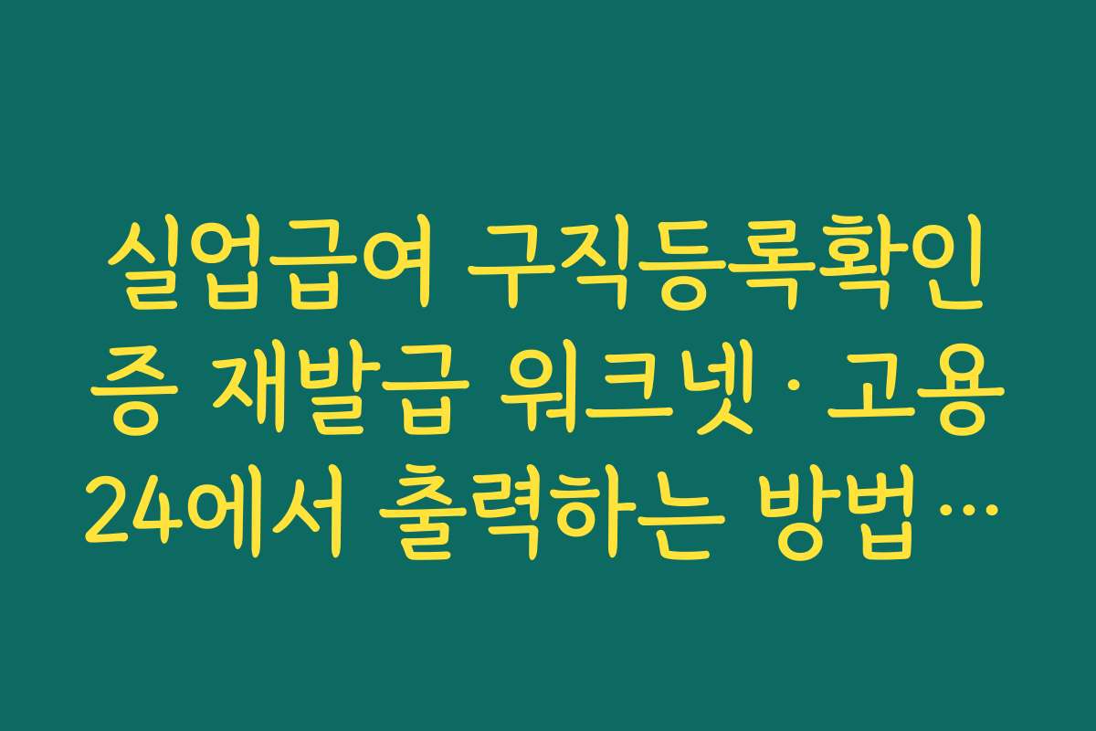 실업급여 구직등록확인증 재발급 워크넷&middot;고용24에서 출력하는 방법 정리