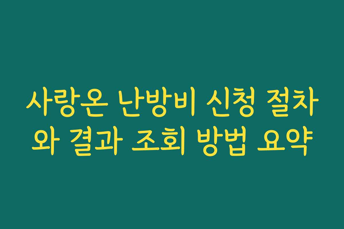 사랑온 난방비 신청 절차와 결과 조회 방법 요약