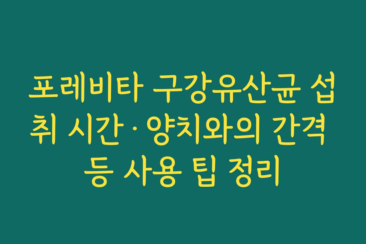 포레비타 구강유산균 섭취 시간&middot;양치와의 간격 등 사용 팁 정리