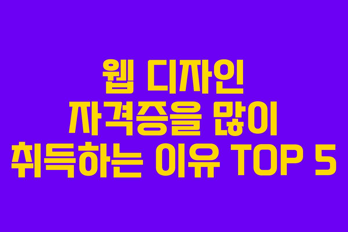 웹 디자인 자격증을 많이 취득하는 이유 TOP 5