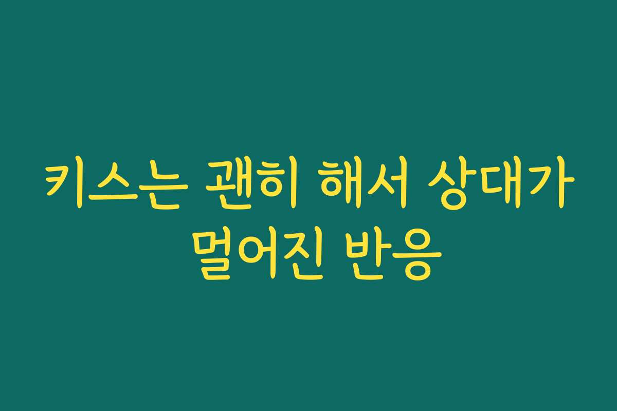 키스는 괜히 해서 상대가 멀어진 반응