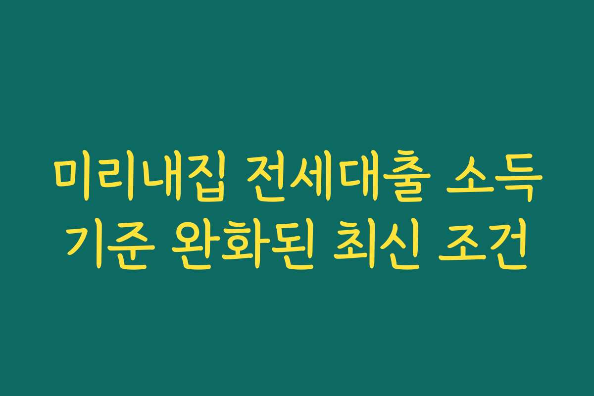 미리내집 전세대출 소득기준 완화된 최신 조건
