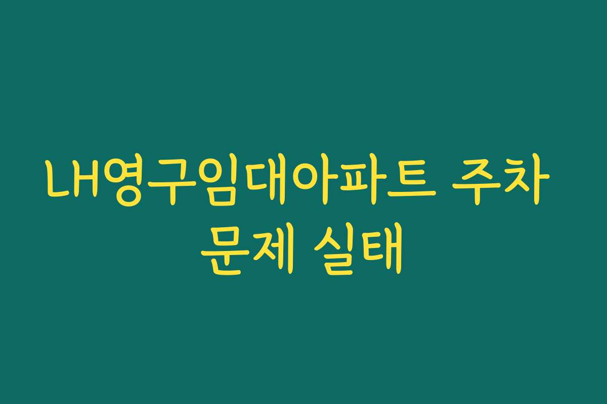 LH영구임대아파트 주차 문제 실태