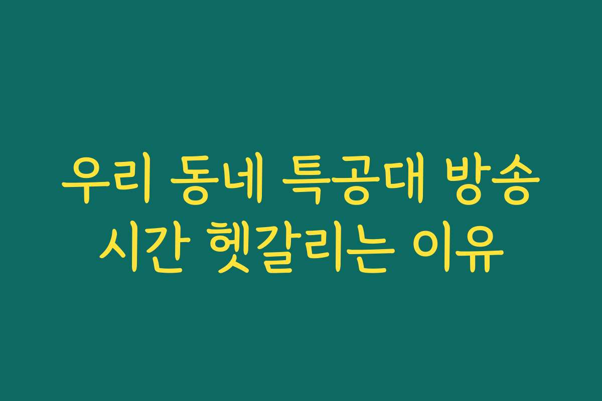 우리 동네 특공대 방송시간 헷갈리는 이유
