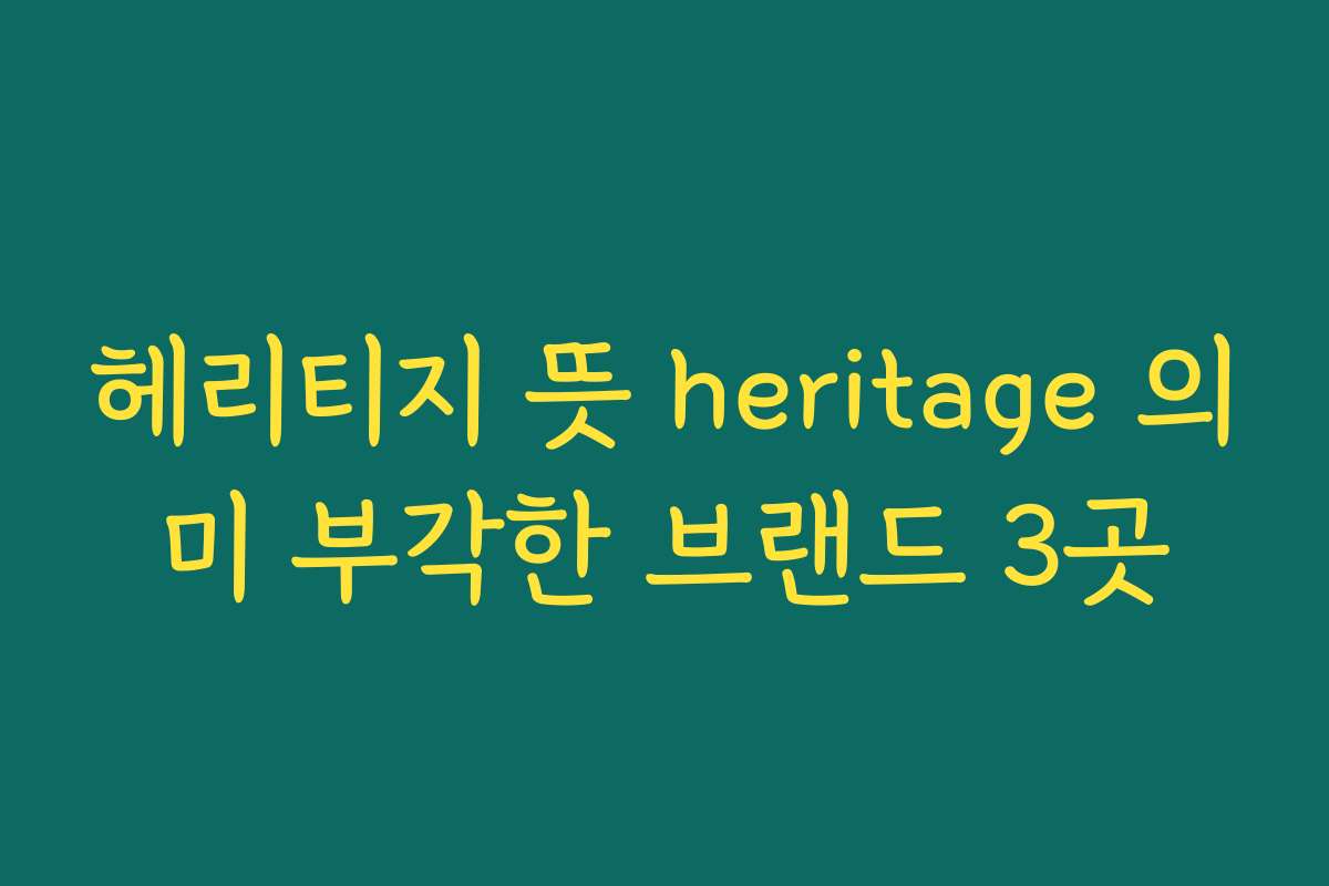 헤리티지 뜻 heritage 의미 부각한 브랜드 3곳