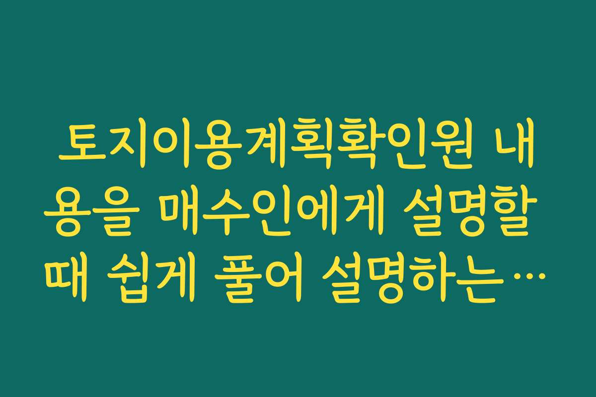 토지이용계획확인원 내용을 매수인에게 설명할 때 쉽게 풀어 설명하는 요령