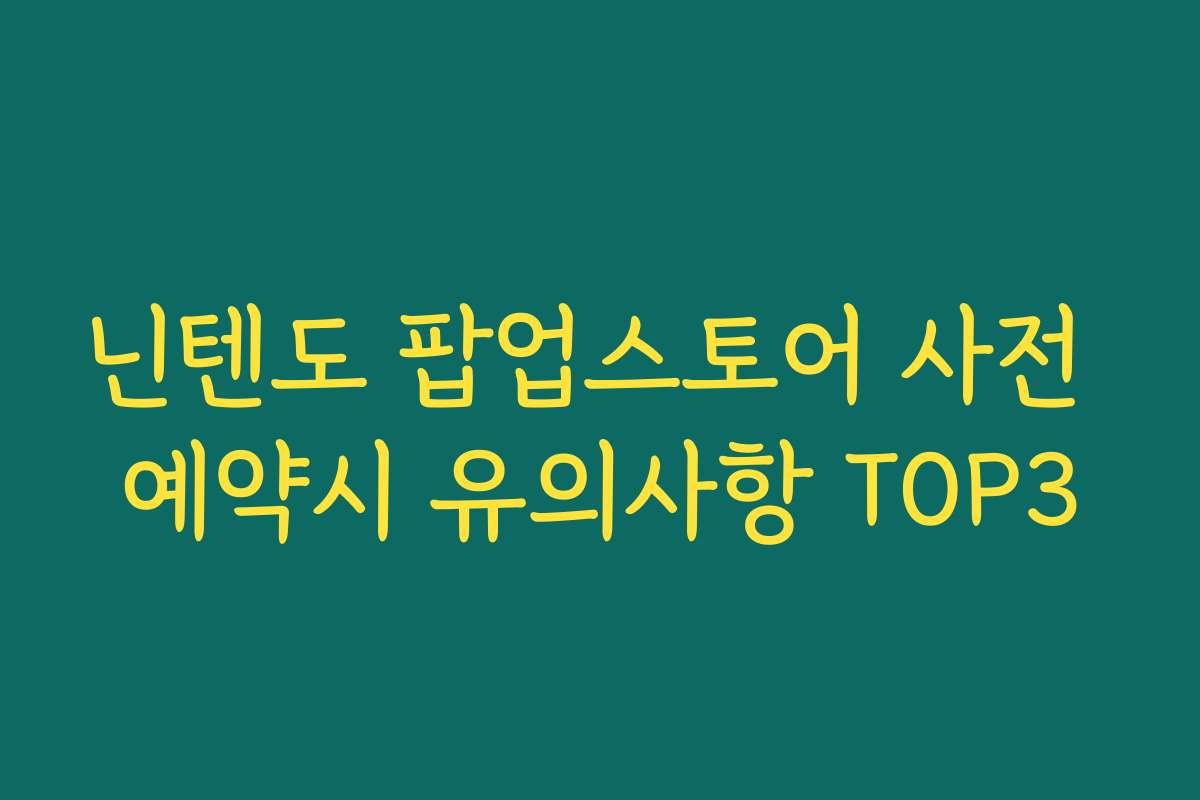 닌텐도 팝업스토어 사전 예약시 유의사항 TOP3