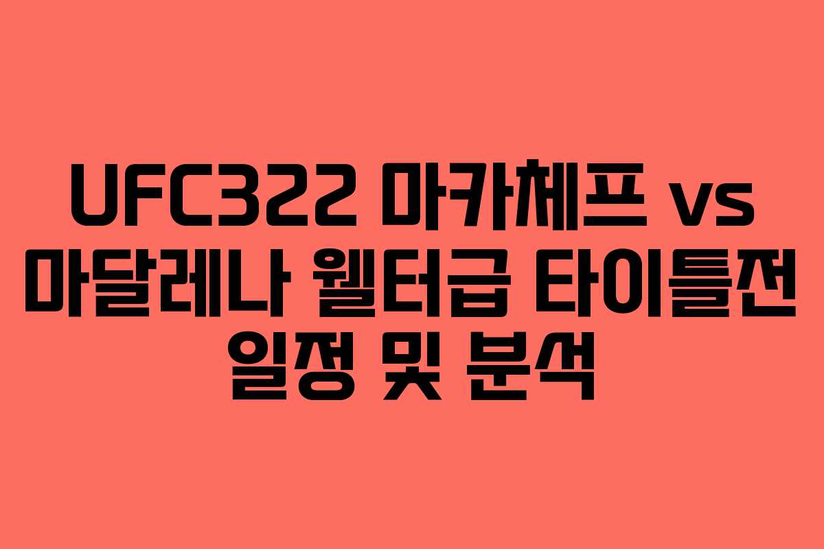 UFC322 마카체프 vs 마달레나 웰터급 타이틀전 일정 및 분석