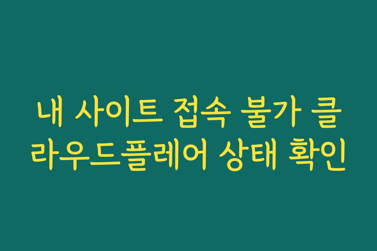 내 사이트 접속 불가 클라우드플레어 상태 확인