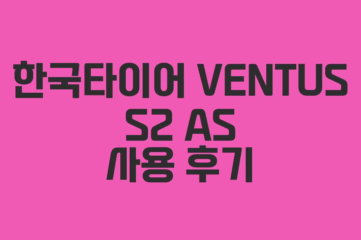 한국타이어 VENTUS S2 AS 사용 후기