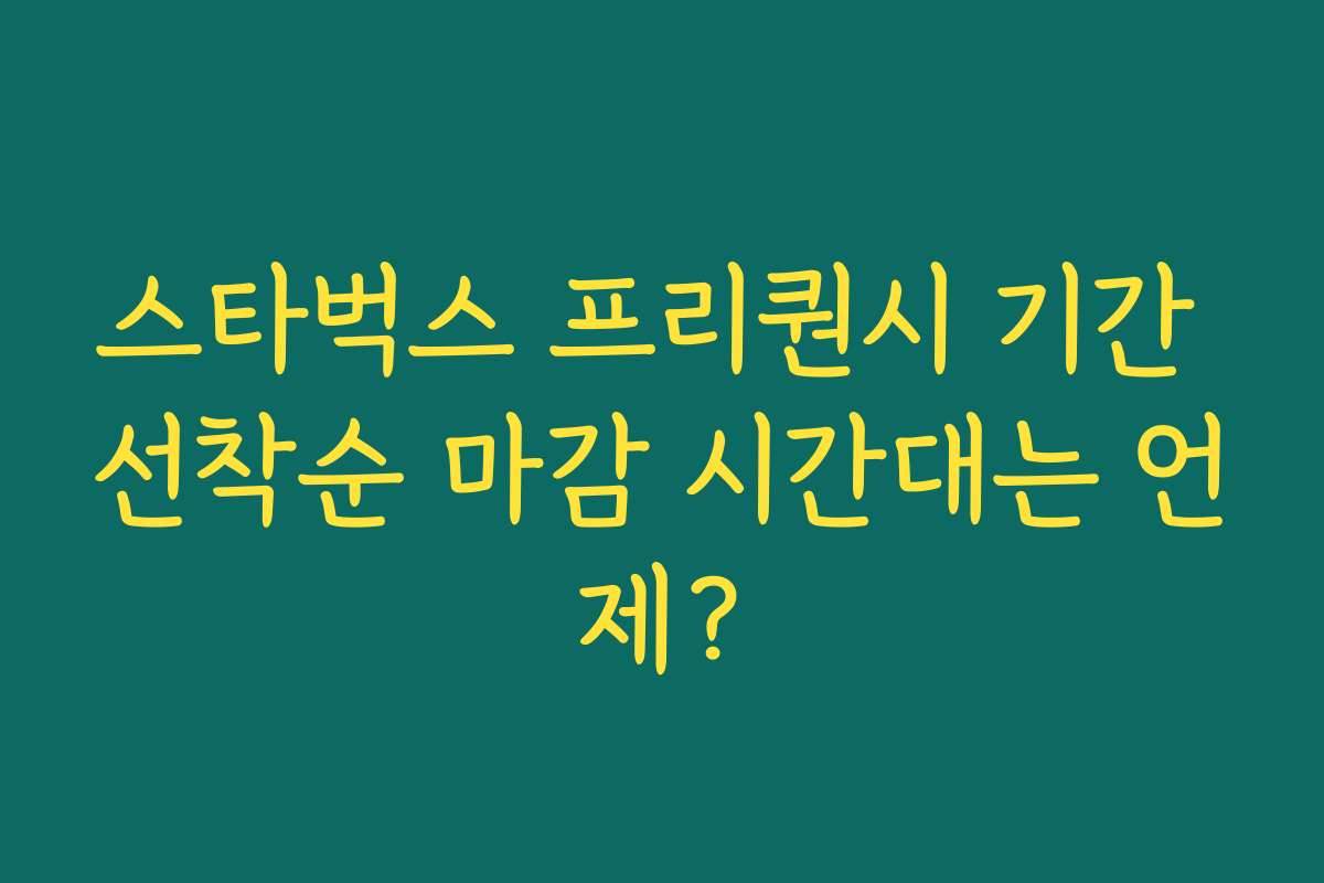 스타벅스 프리퀀시 기간 선착순 마감 시간대는 언제?