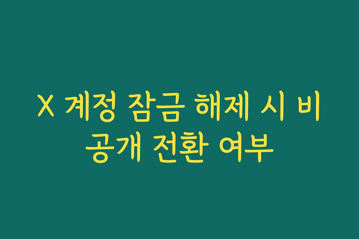 X 계정 잠금 해제 시 비공개 전환 여부