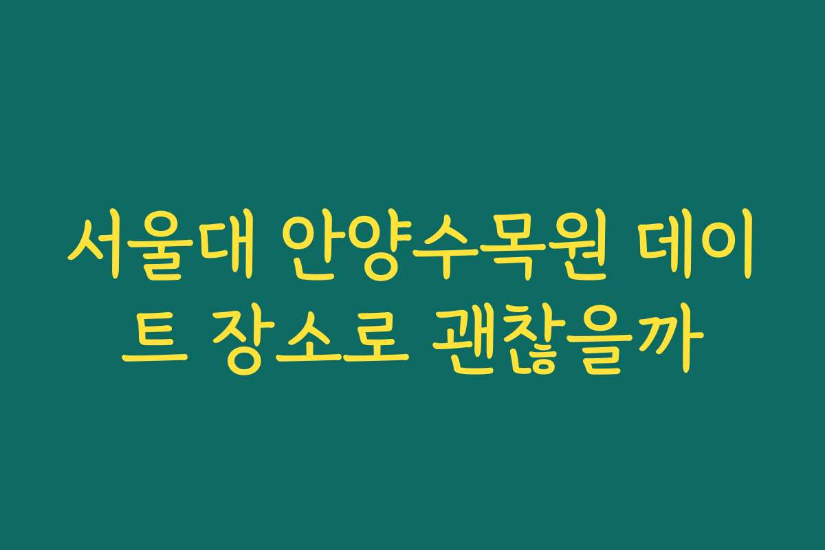 서울대 안양수목원 데이트 장소로 괜찮을까