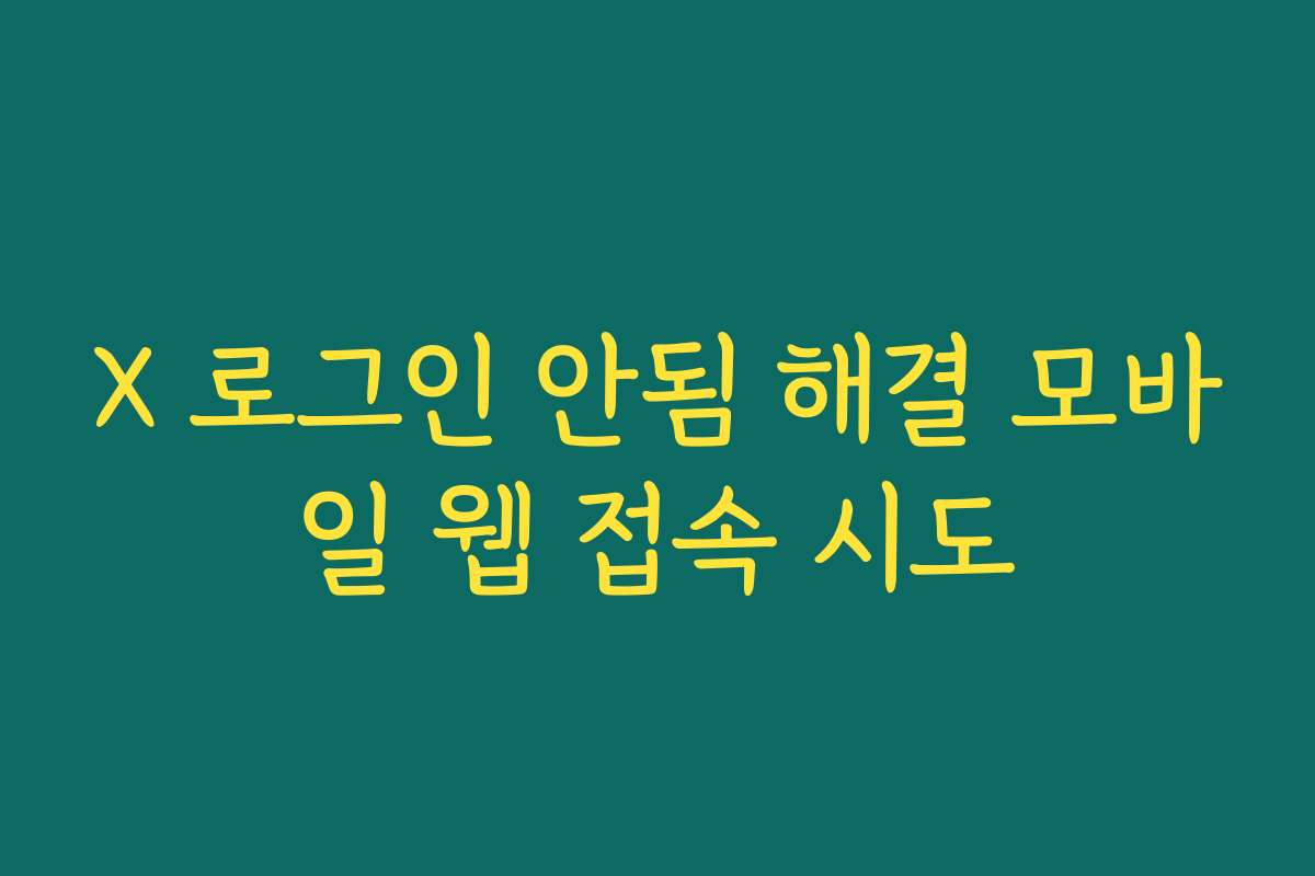 X 로그인 안됨 해결 모바일 웹 접속 시도 X 로그인 안됨 해결 모바일 웹 접속 시도
