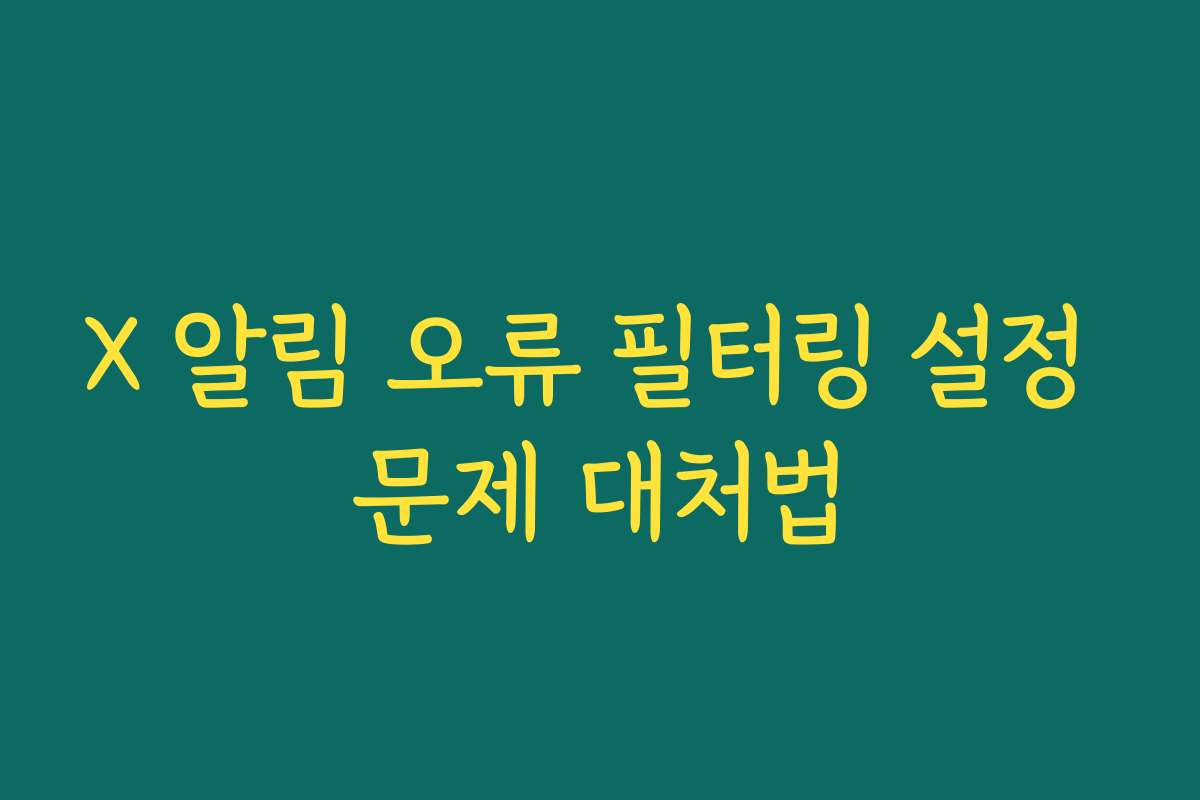X 알림 오류 필터링 설정 문제 대처법 X 알림 오류 필터링 설정 문제 대처법