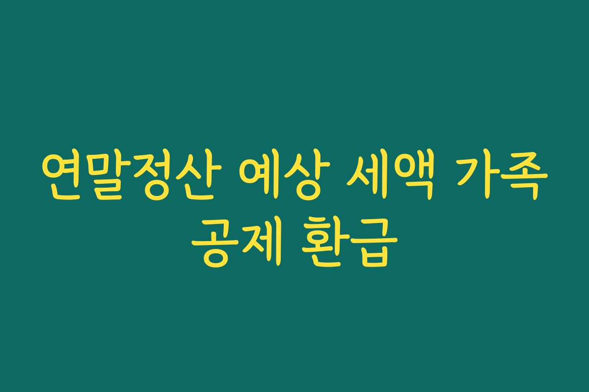 연말정산 예상 세액 가족공제 환급