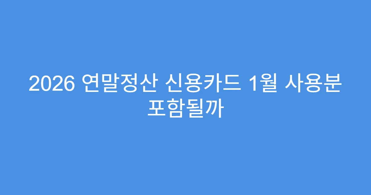 2026 연말정산 신용카드 1월 사용분 포함될까
