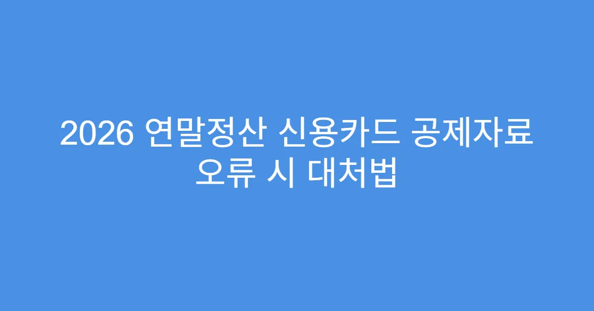 2026 연말정산 신용카드 공제자료 오류 시 대처법