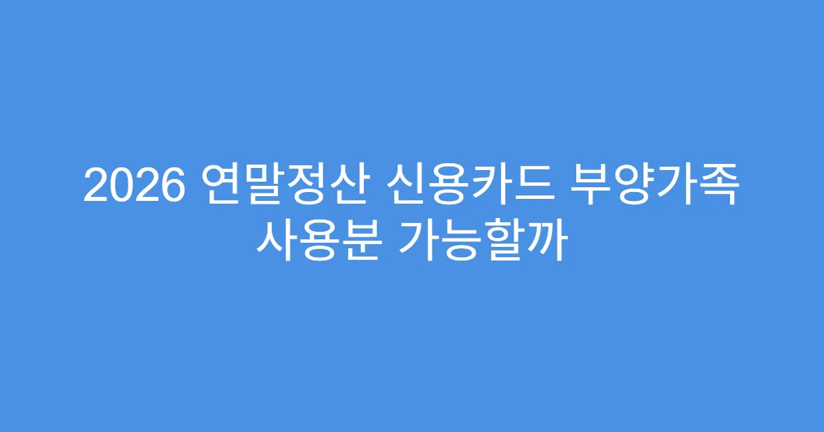2026 연말정산 신용카드 부양가족 사용분 가능할까