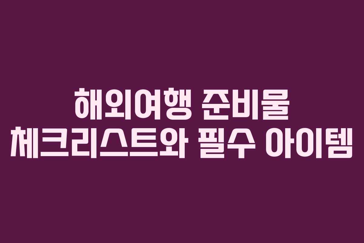해외여행 준비물 체크리스트와 필수 아이템
