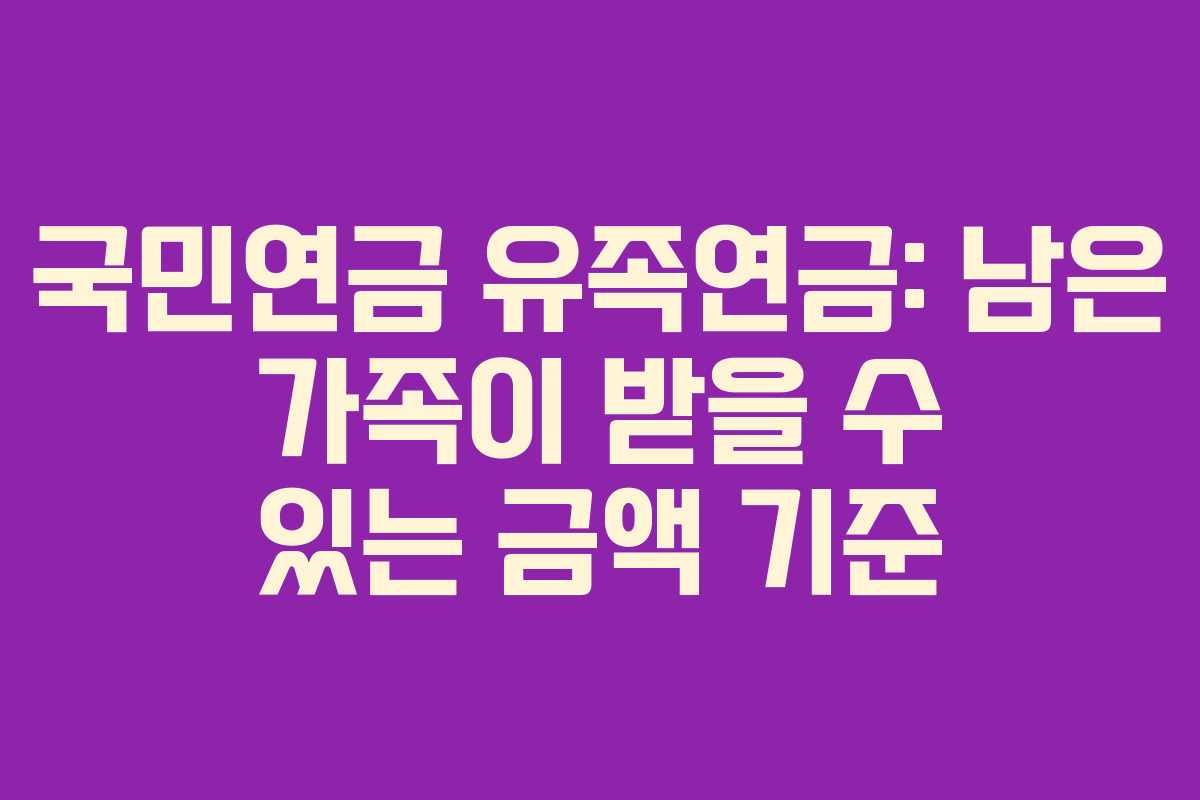 국민연금 유족연금: 남은 가족이 받을 수 있는 금액 기준 국민연금 유족연금: 남은 가족이 받을 수 있는 금액 기준