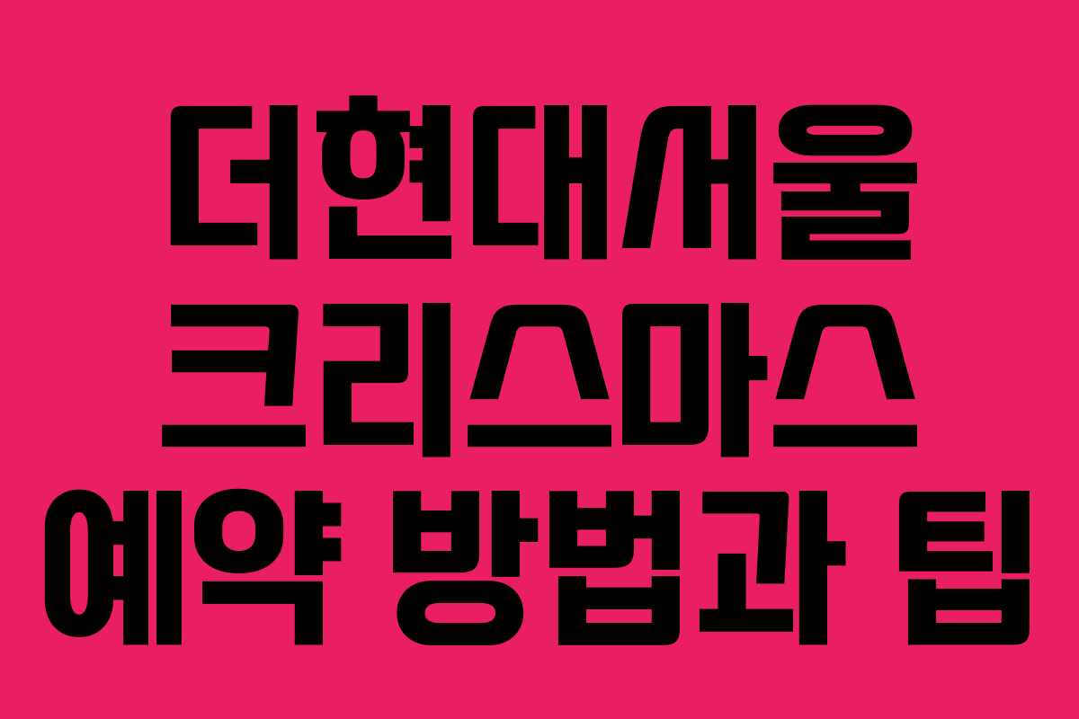 더현대서울 크리스마스 예약 방법과 팁 더현대서울 크리스마스 예약 방법과 팁