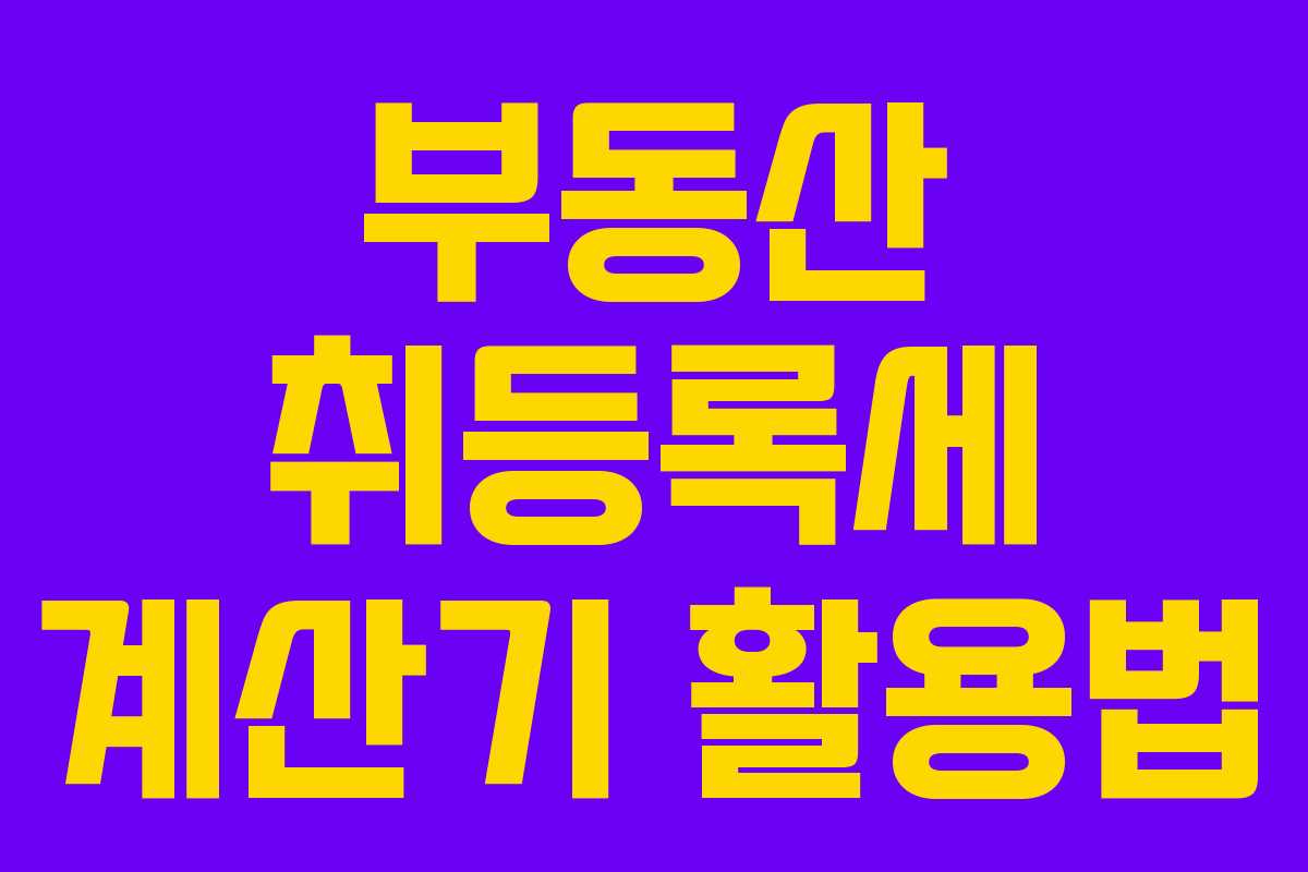 부동산 취등록세 계산기 활용법