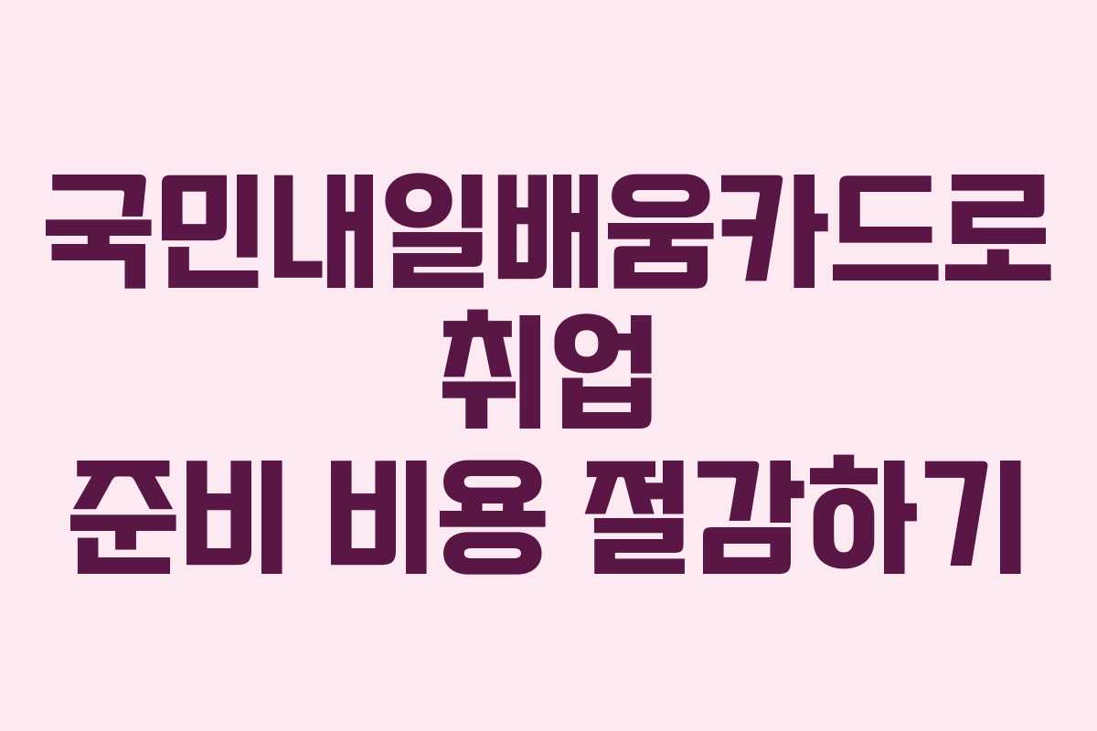 국민내일배움카드로 취업 준비 비용 절감하기