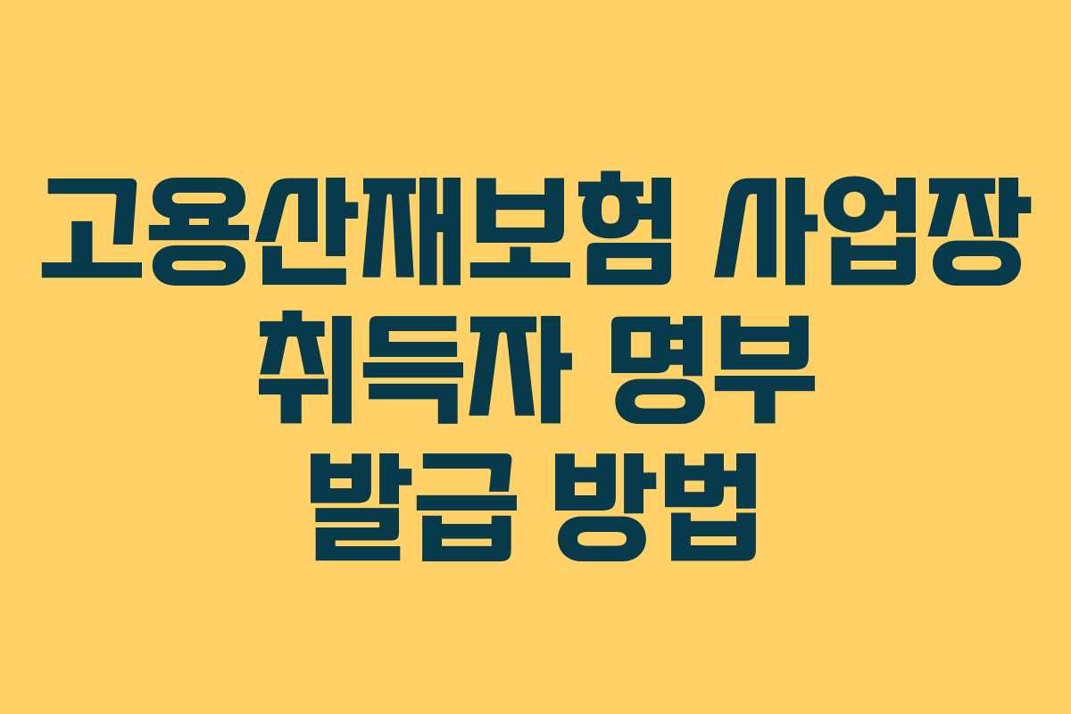 고용산재보험 사업장 취득자 명부 발급 방법