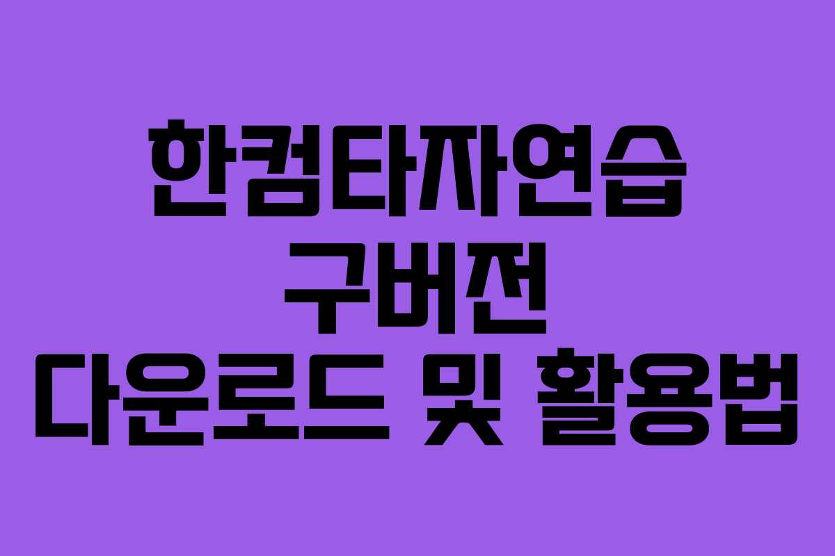 한컴타자연습 구버전 다운로드 및 활용법