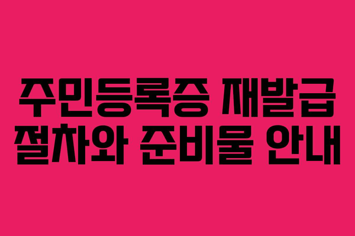 주민등록증 재발급 절차와 준비물 안내