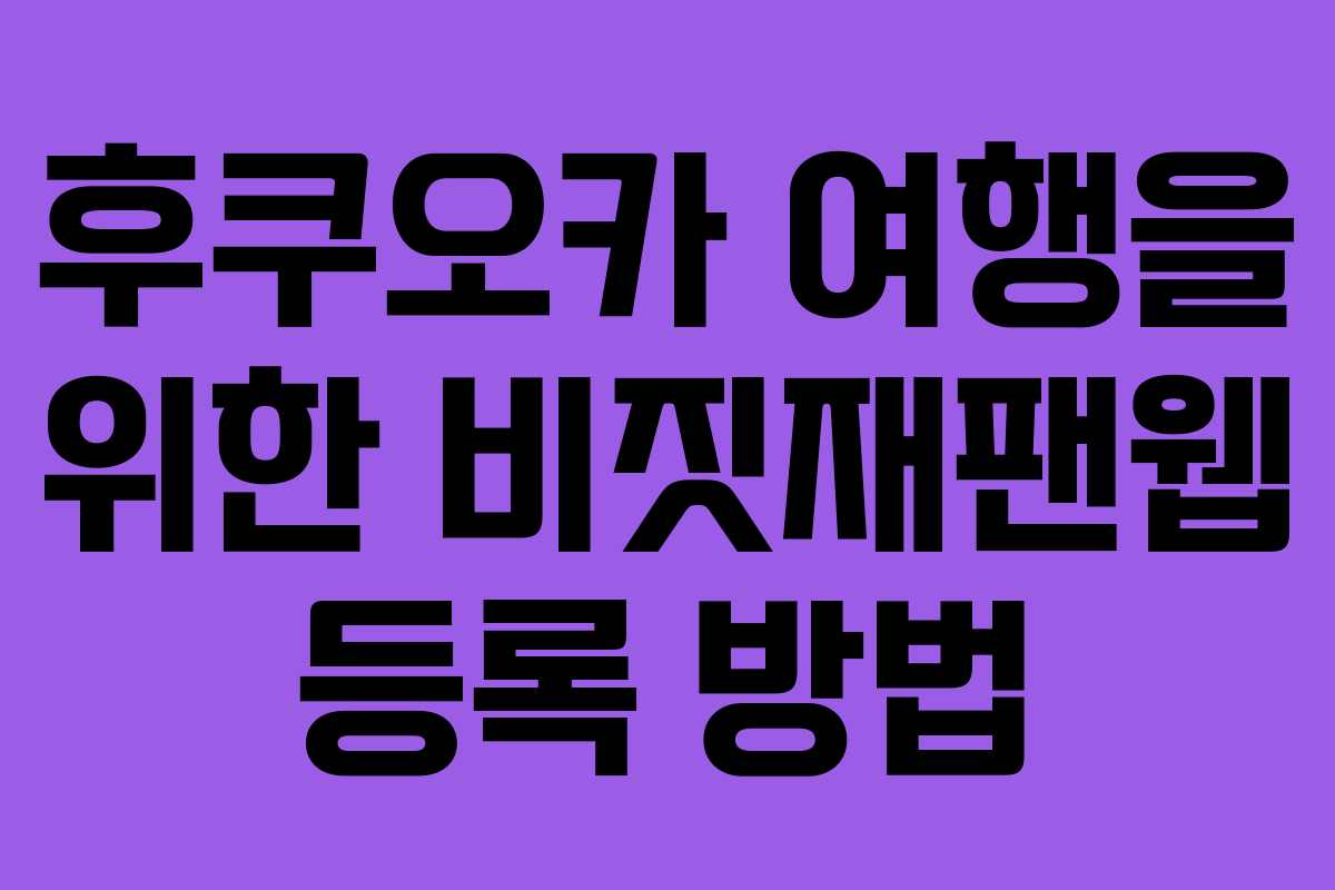 후쿠오카 여행을 위한 비짓재팬웹 등록 방법