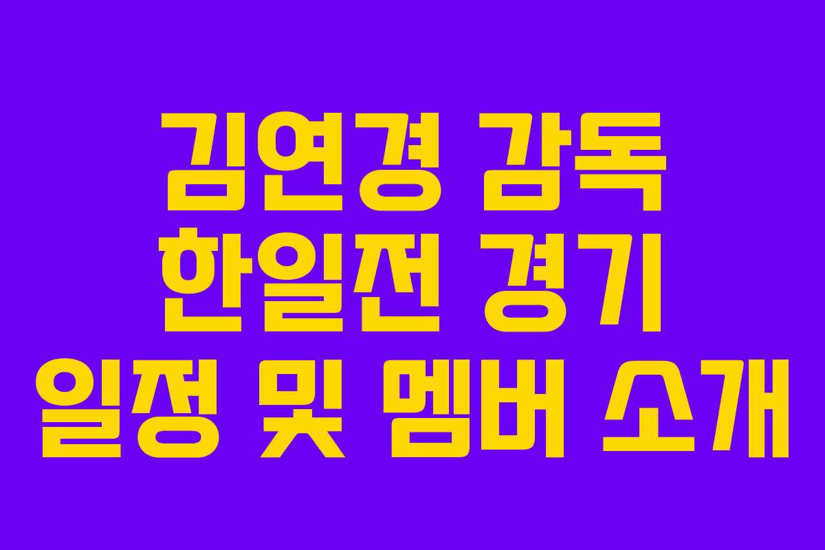 김연경 감독 한일전 경기 일정 및 멤버 소개