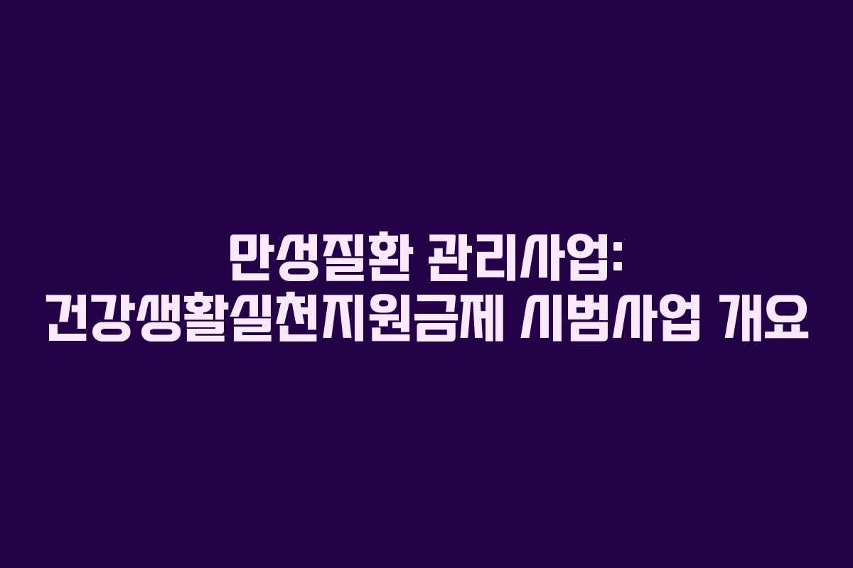 만성질환 관리사업: 건강생활실천지원금제 시범사업 개요