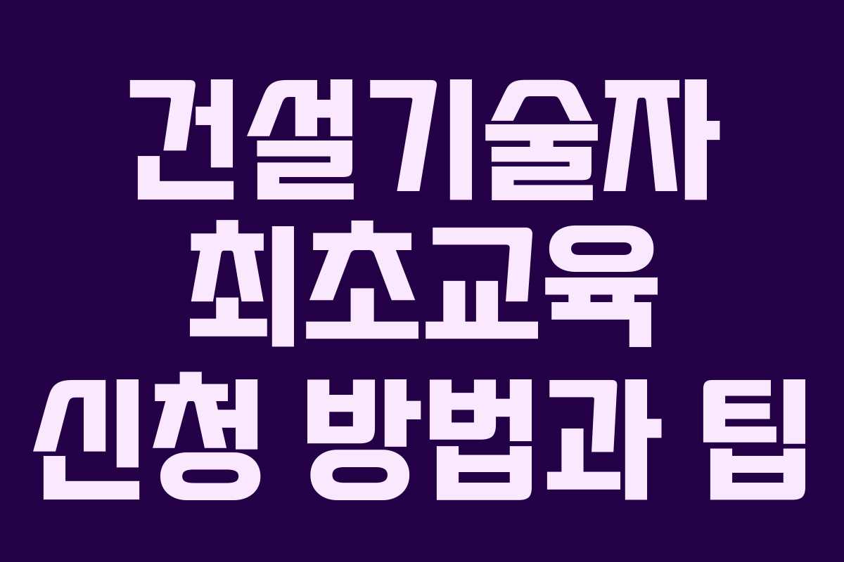 건설기술자 최초교육 신청 방법과 팁