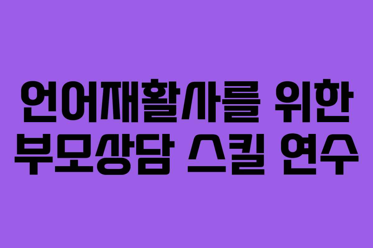 언어재활사를 위한 부모상담 스킬 연수