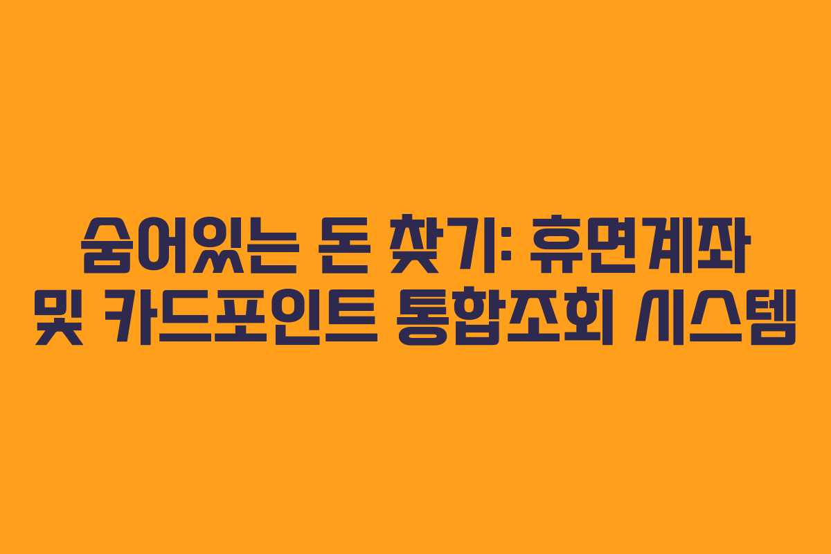 숨어있는 돈 찾기: 휴면계좌 및 카드포인트 통합조회 시스템