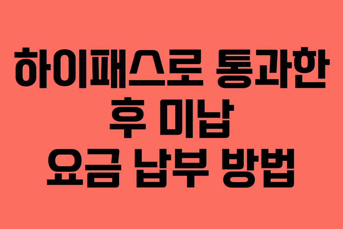 하이패스로 통과한 후 미납 요금 납부 방법