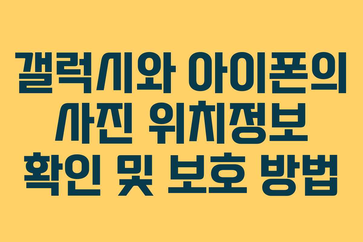 갤럭시와 아이폰의 사진 위치정보 확인 및 보호 방법 갤럭시와 아이폰의 사진 위치정보 확인 및 보호 방법