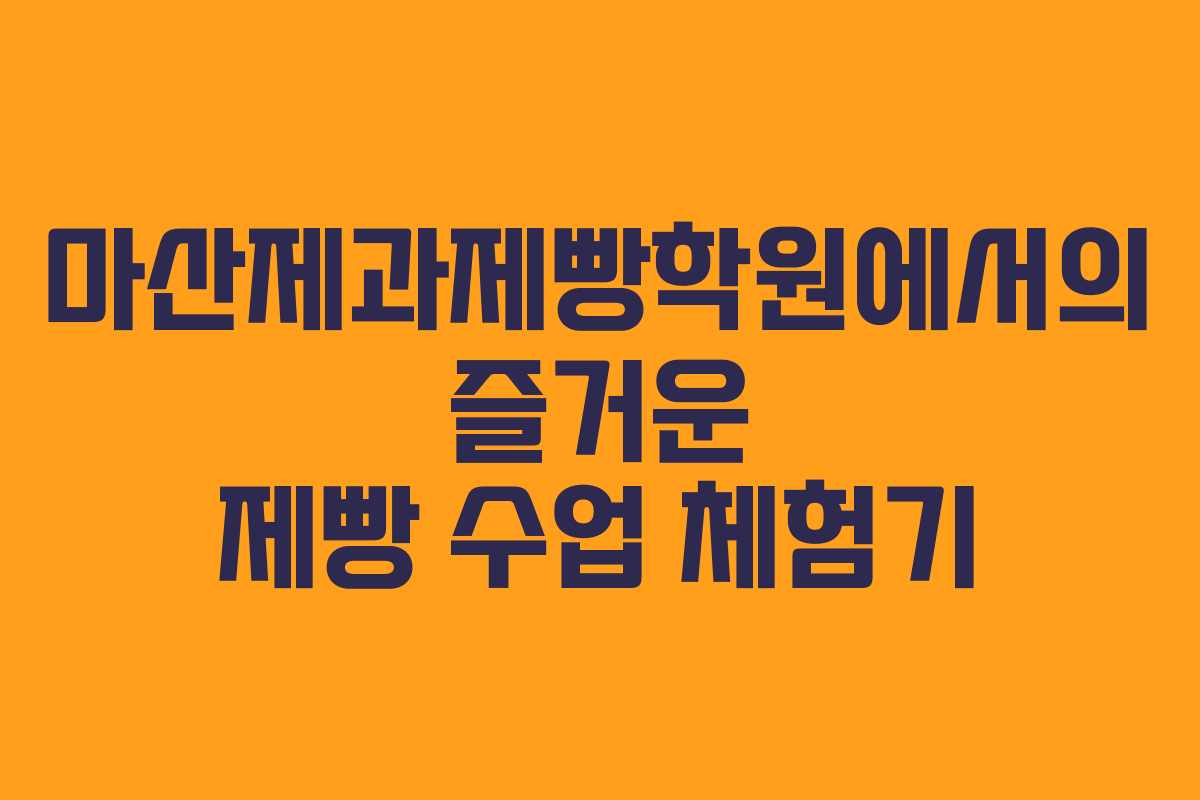 마산제과제빵학원에서의 즐거운 제빵 수업 체험기