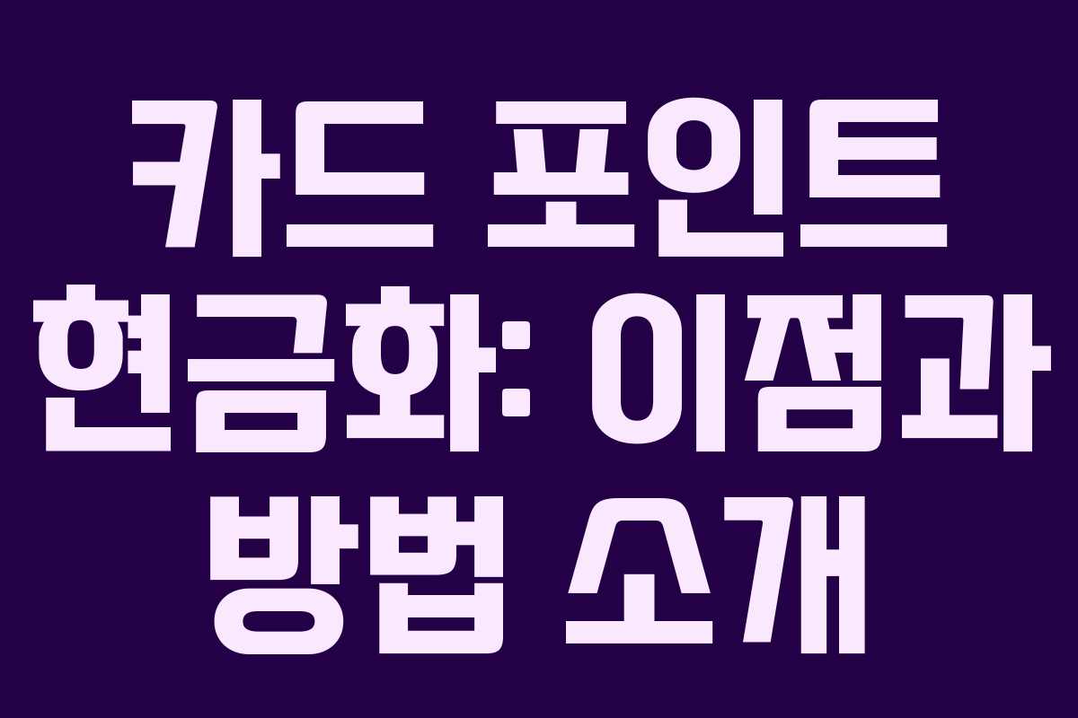 카드 포인트 현금화: 이점과 방법 소개
