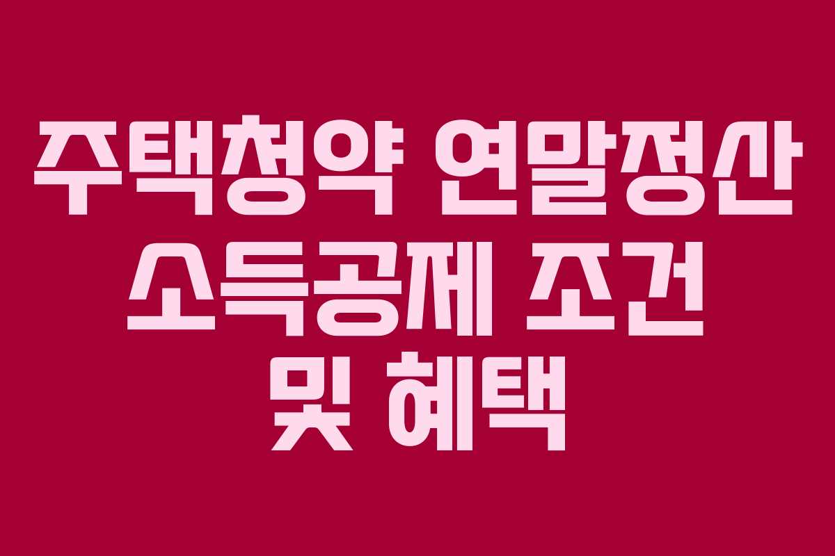 주택청약 연말정산 소득공제 조건 및 혜택