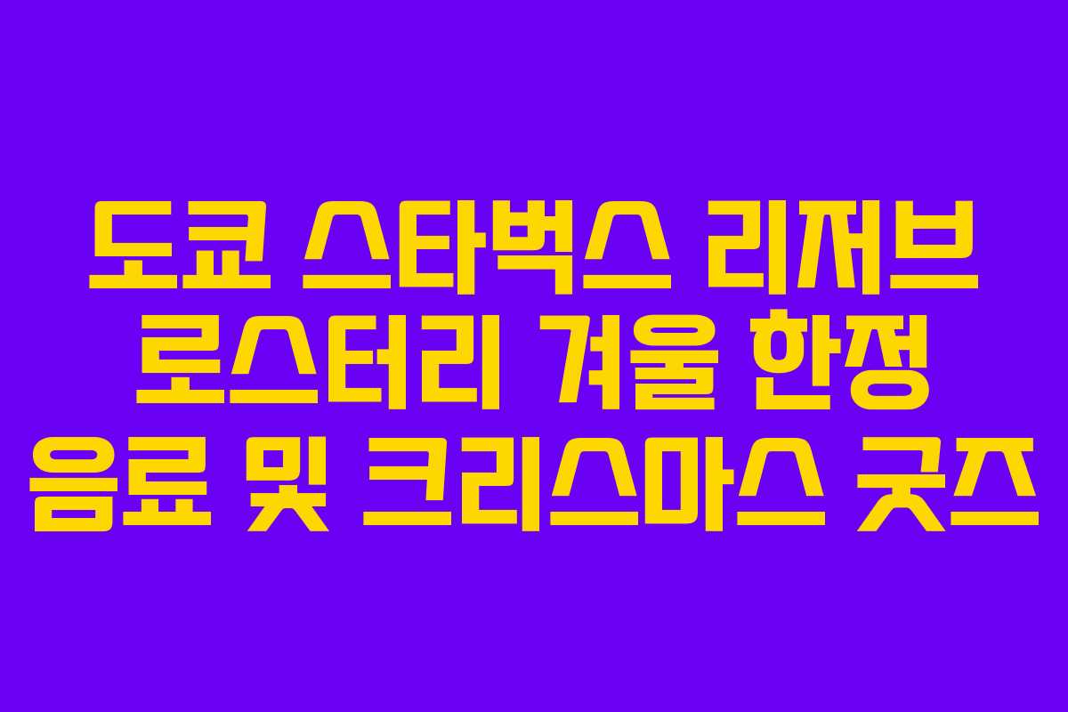 도쿄 스타벅스 리저브 로스터리 겨울 한정 음료 및 크리스마스 굿즈