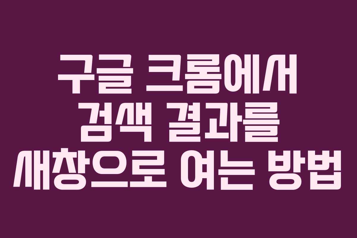 구글 크롬에서 검색 결과를 새창으로 여는 방법