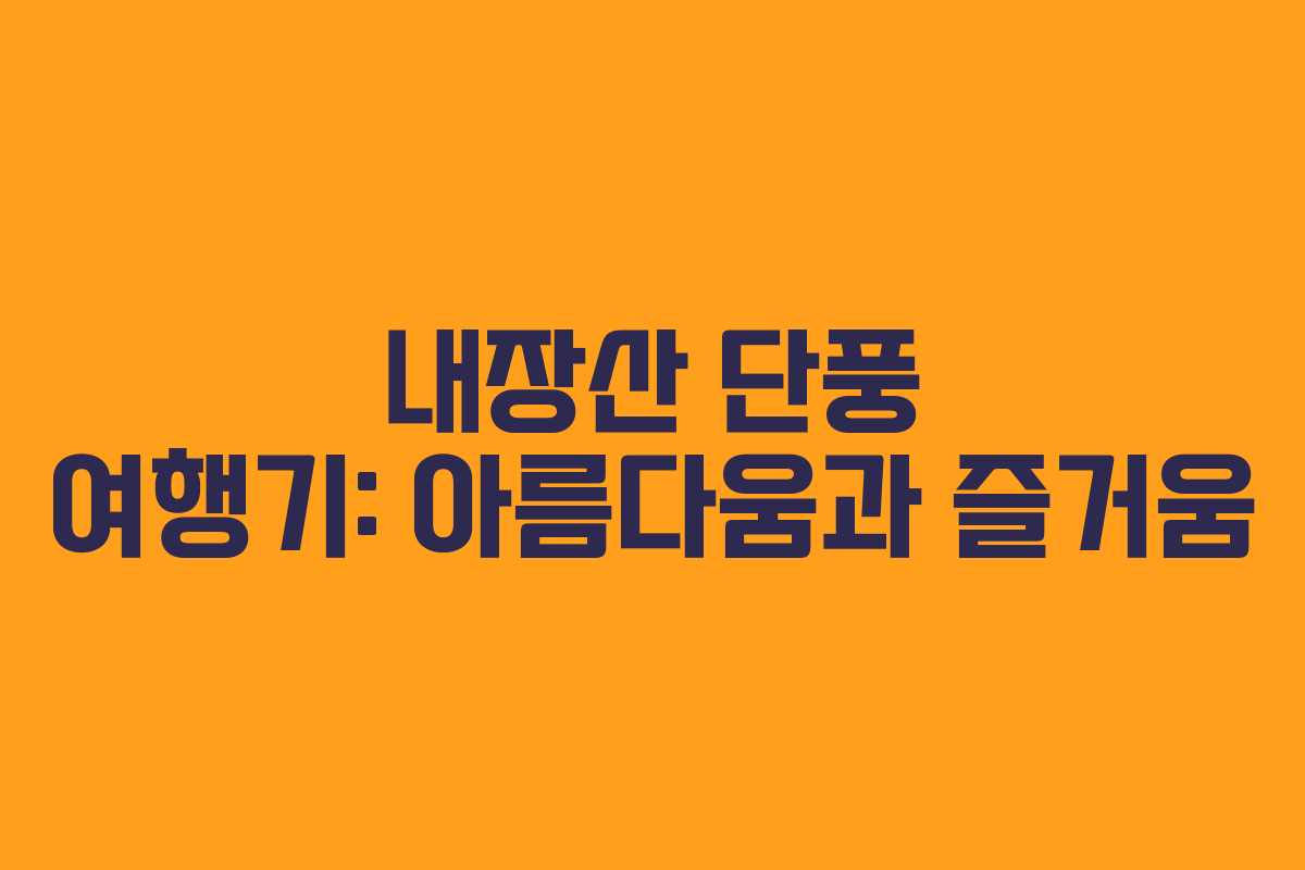 내장산 단풍 여행기: 아름다움과 즐거움
