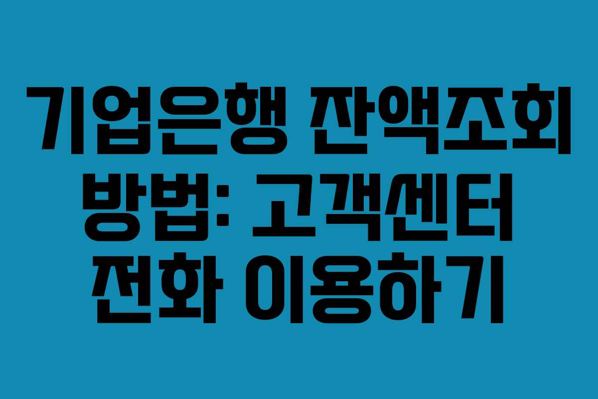 기업은행 잔액조회 방법: 고객센터 전화 이용하기