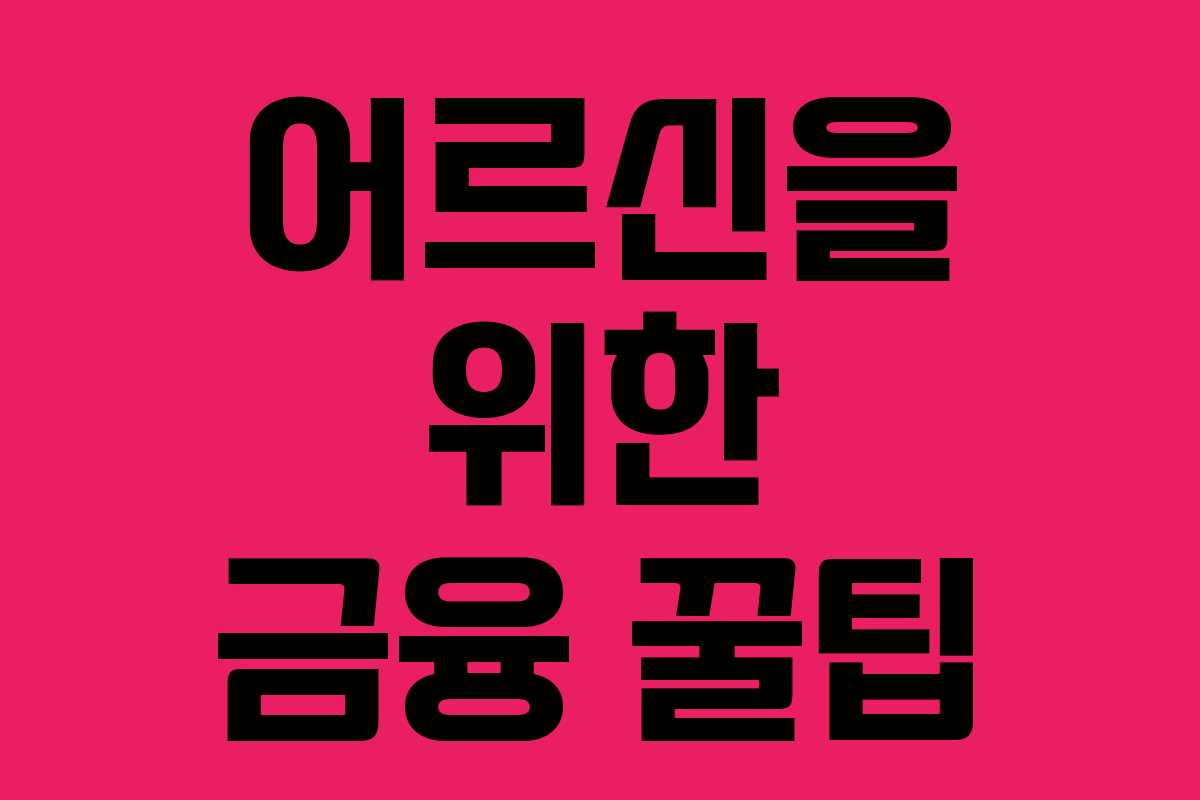 어르신을 위한 금융 꿀팁 어르신을 위한 금융 꿀팁
