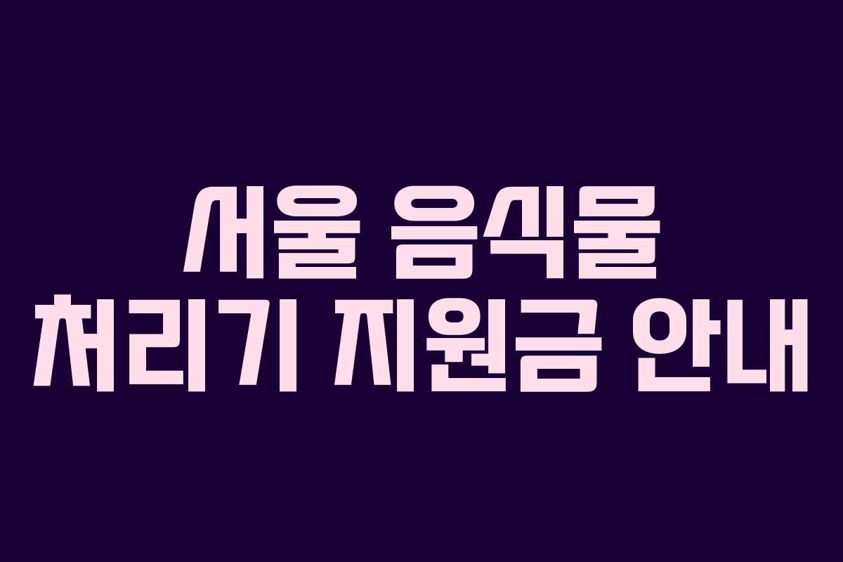 서울 음식물 처리기 지원금 안내
