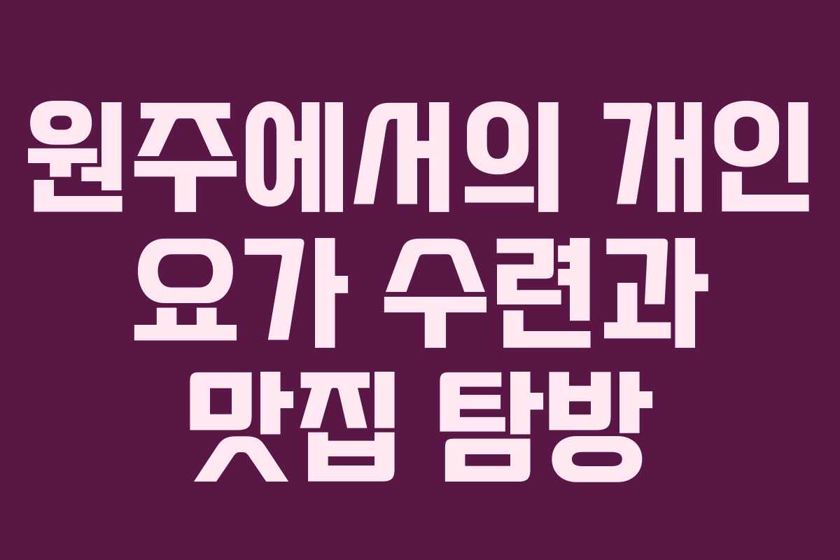 원주에서의 개인 요가 수련과 맛집 탐방